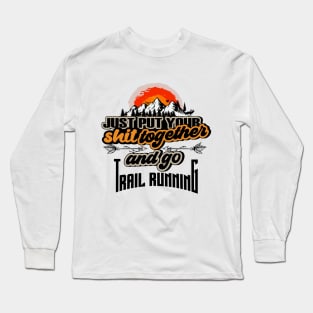 JUST PUT YOUR SHIT TOGETHER AND GO TRAIL RUNNING Long Sleeve T-Shirt